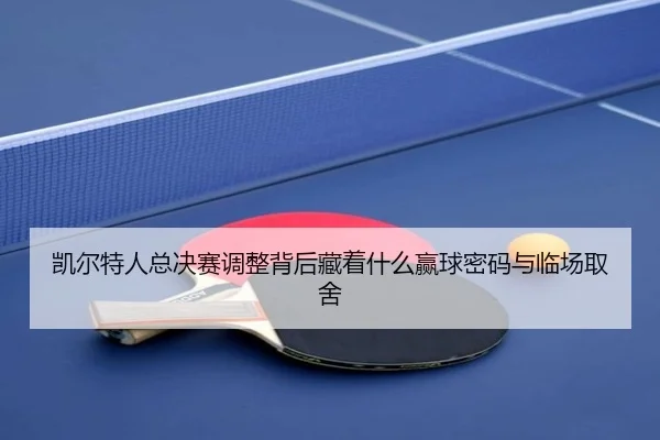凯尔特人总决赛调整背后藏着什么赢球密码与临场取舍